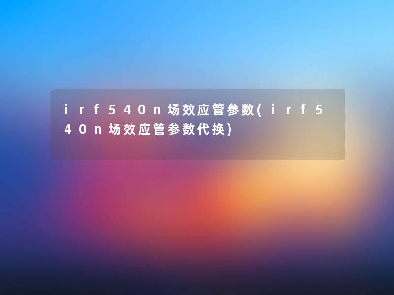 irf540n场效应管参数(irf540n场效应管参数代换)