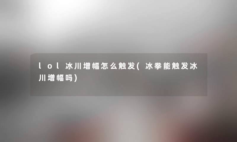 lol冰川增幅怎么触发(冰拳能触发冰川增幅吗)