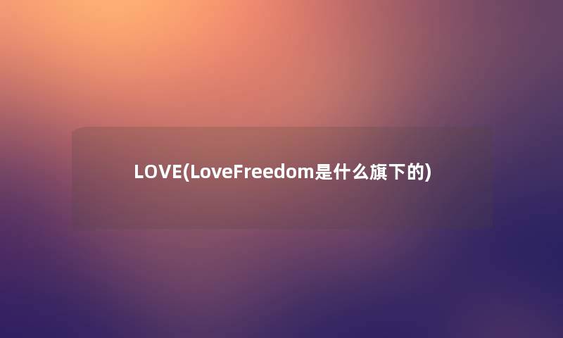 LOVE(LoveFreedom是什么旗下的)