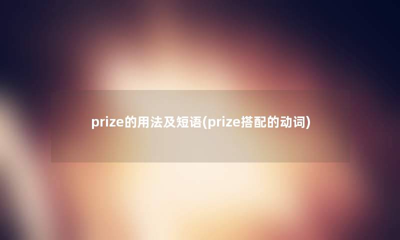 prize的用法及短语(prize搭配的动词)