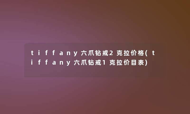 tiffany六爪钻戒2克拉价格(tiffany六爪钻戒1克拉价目表)