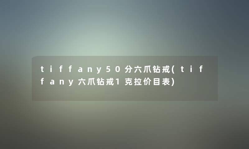 tiffany50分六爪钻戒(tiffany六爪钻戒1克拉价目表)