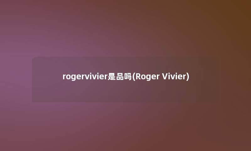 rogervivier是品吗(Roger Vivier)