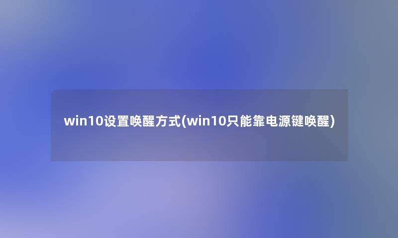 win10设置唤醒方式(win10只能靠电源键唤醒)