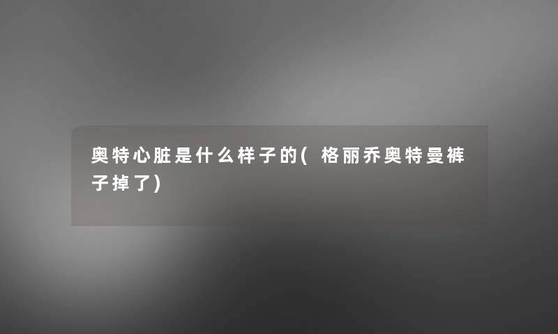 奥特心脏是什么样子的(格丽乔奥特曼裤子掉了)
