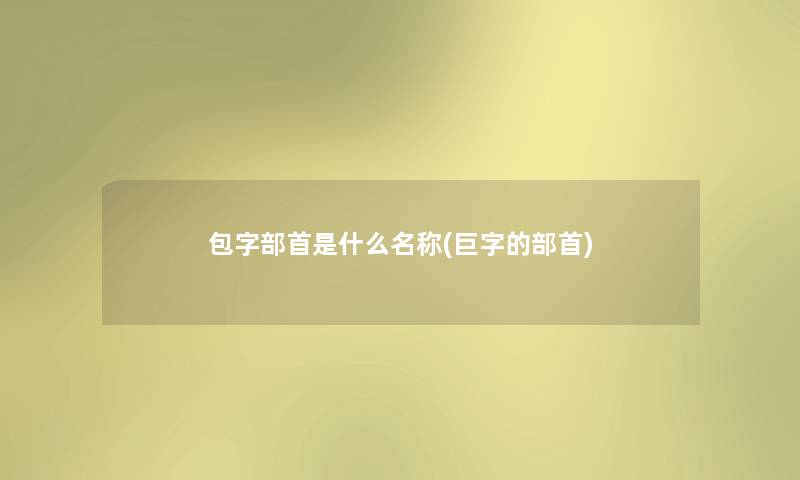 包字部首是什么名称(巨字的部首)