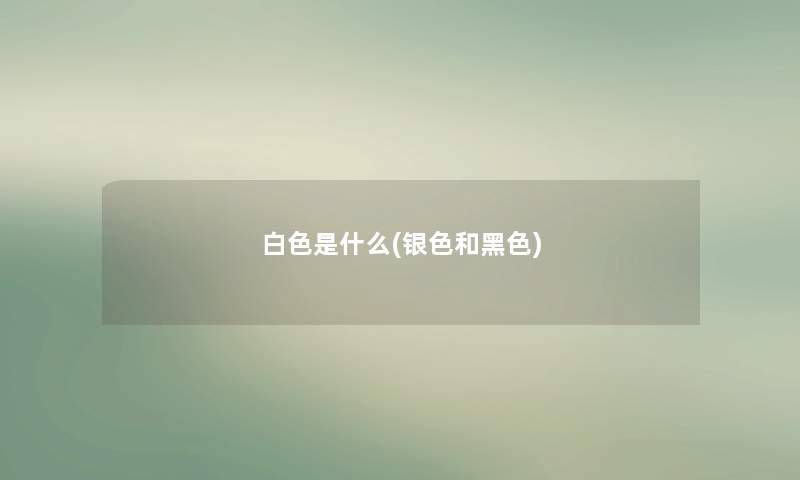 白色是什么(银色和黑色)