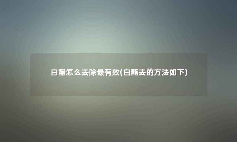 白醋怎么去除有效(白醋去的方法如下)