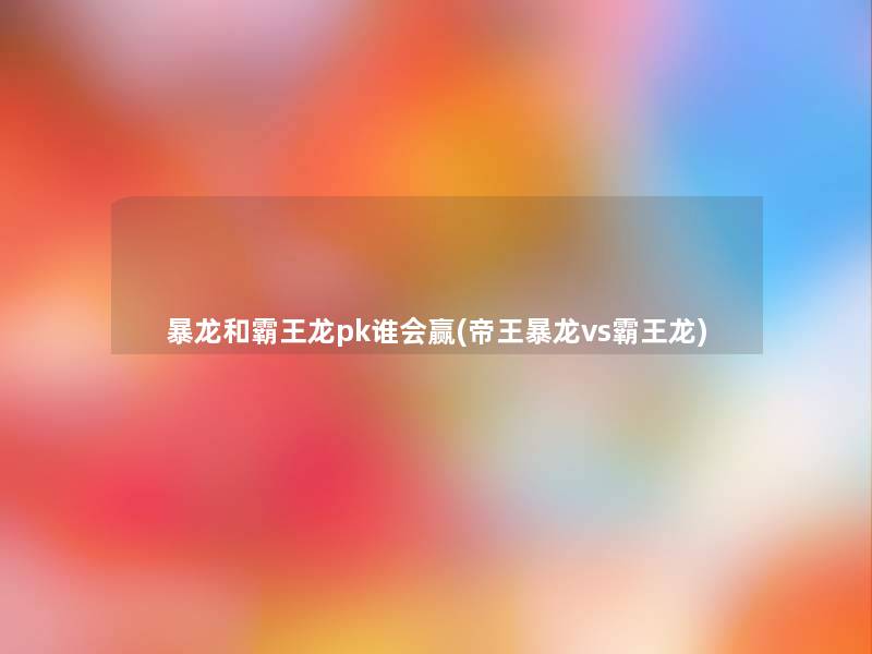 暴龙和霸王龙pk谁会赢(帝王暴龙vs霸王龙)