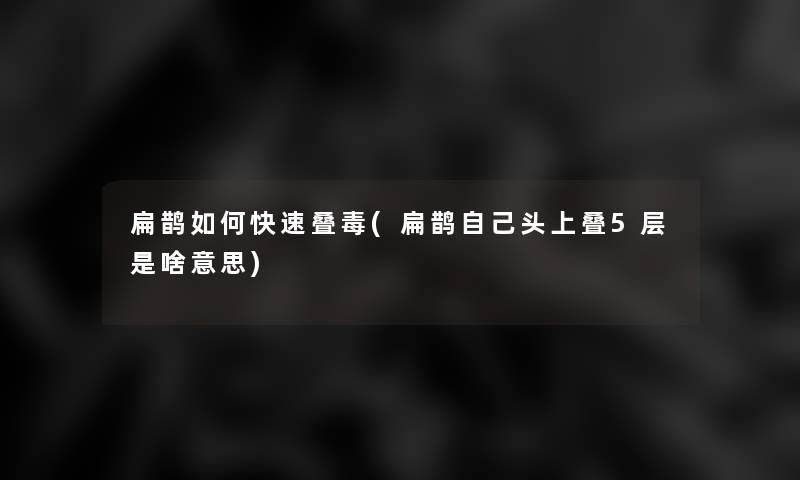 扁鹊如何快速叠毒(扁鹊自己头上叠5层是啥意思) 扁鹊如何快速叠毒(扁鹊自己头上叠5层是啥意思)
