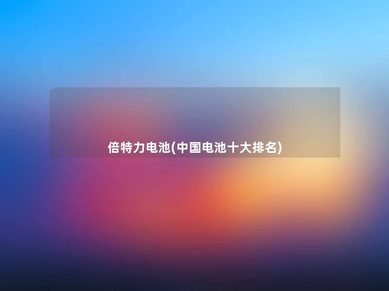 倍特力电池(中国电池一些推荐)