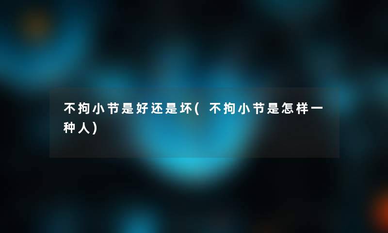 不拘小节是好还是坏(不拘小节是怎样一种人)