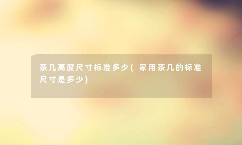 茶几高度尺寸标准多少(家用茶几的标准尺寸是多少)