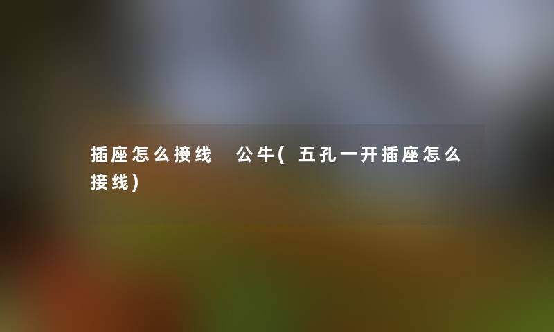 插座怎么接线 公牛(五孔一开插座怎么接线)