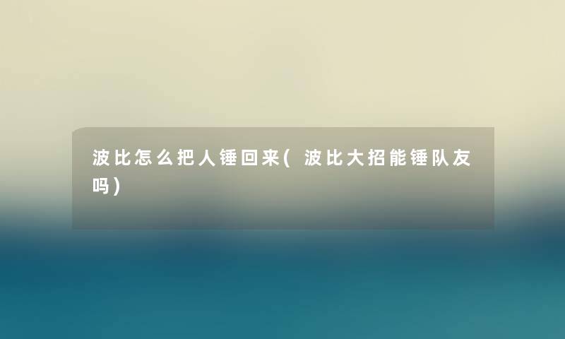 波比怎么把人锤回来(波比大招能锤队友吗)
