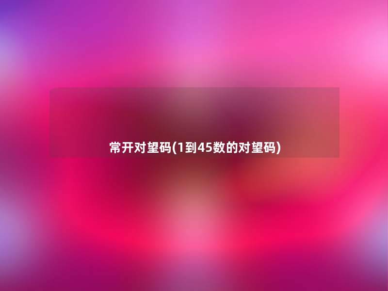 常开对望码(1到45数的对望码) 常开对望码(1到45数的对望码)