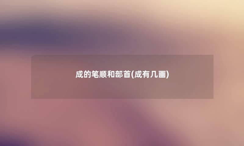 成的笔顺和部首(成有几画)