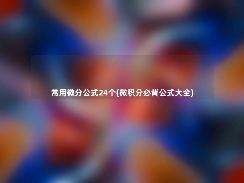 常用微分公式24个(微积分必背公式大全)