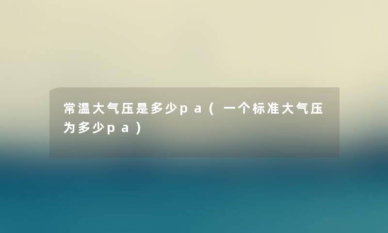 常温大气压是多少pa(一个标准大气压为多少pa)