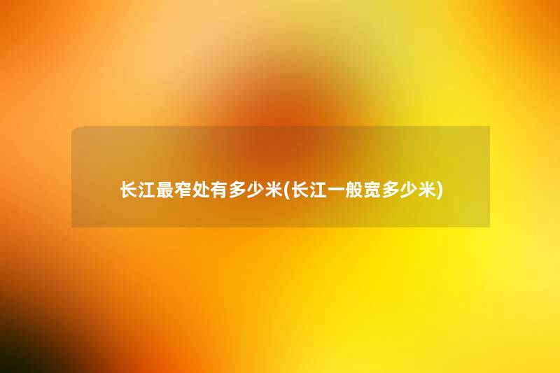 长江窄处有多少米(长江一般宽多少米)