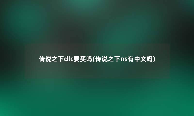 传说之下dlc要买吗(传说之下ns有中文吗)