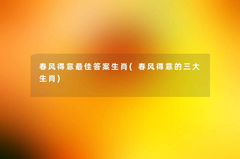 春风得意理想答案生肖(春风得意的三大生肖)