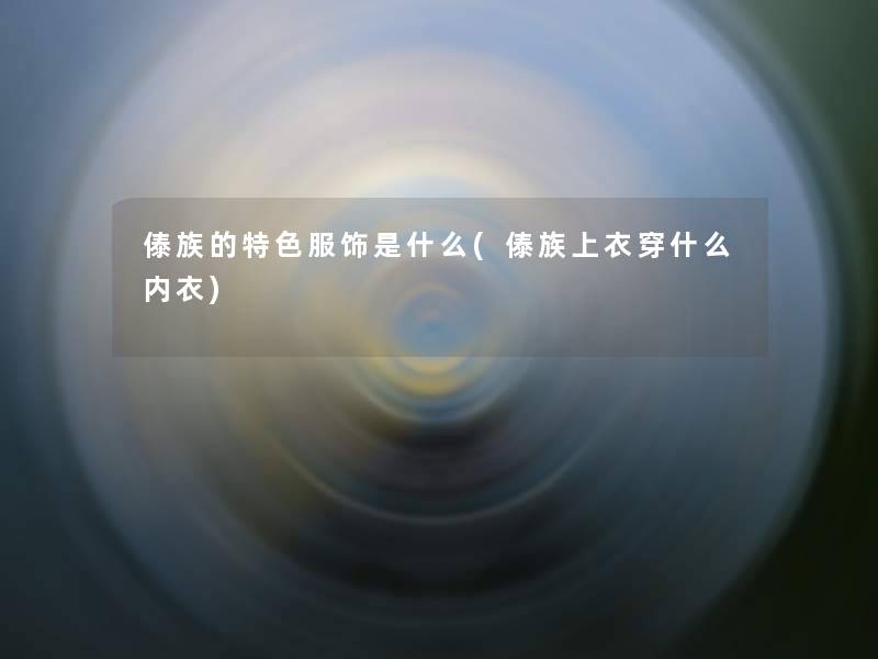 傣族的特色服饰是什么(傣族上衣穿什么内衣)