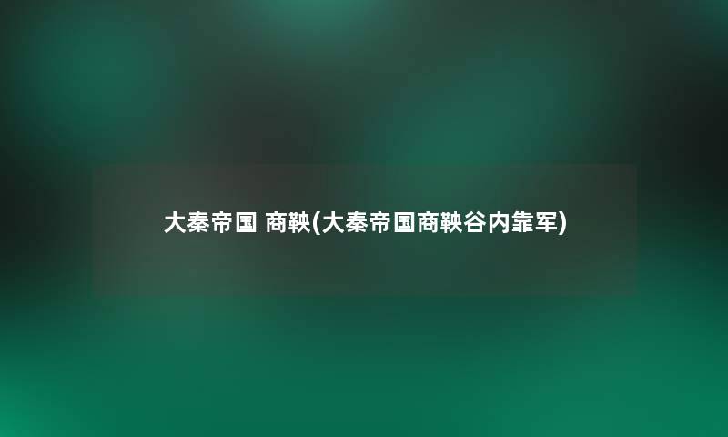 大秦帝国 商鞅(大秦帝国商鞅谷内靠军)