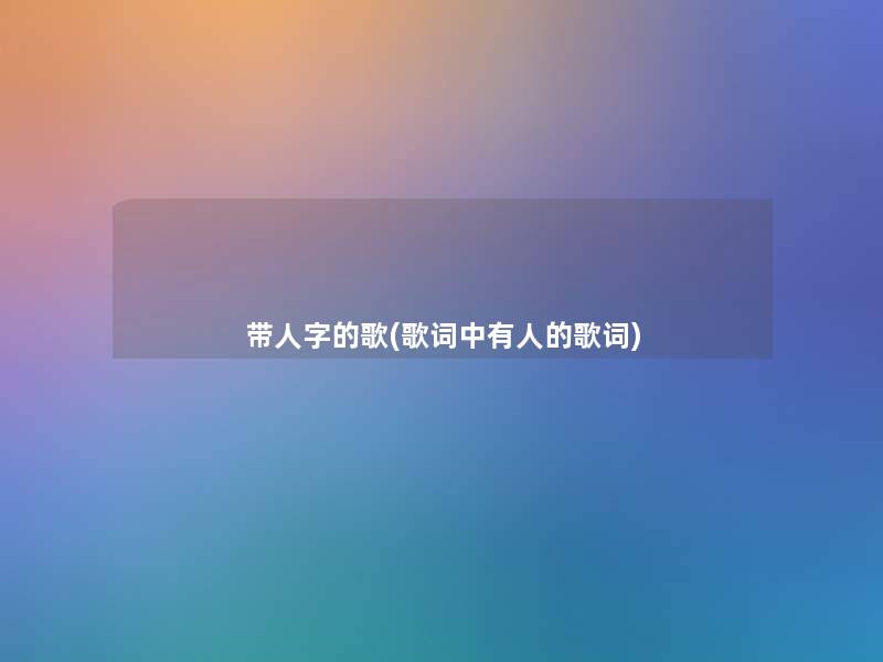 带人字的歌(歌词中有人的歌词)