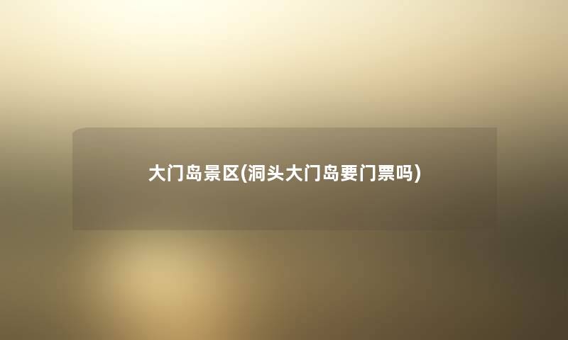 大门岛景区(洞头大门岛要门票吗)