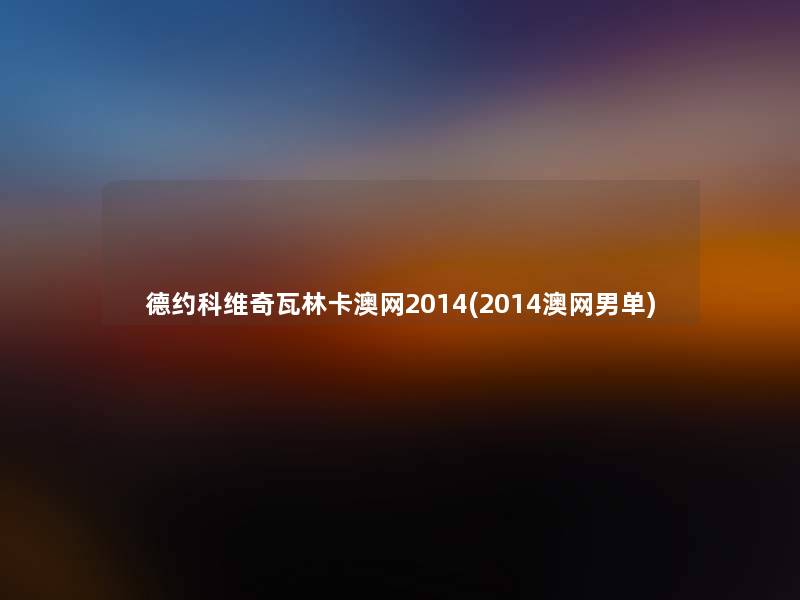 德约科维奇瓦林卡澳网2014(2014澳网男单)