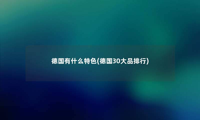 德国有什么特色(德国30大品整理)