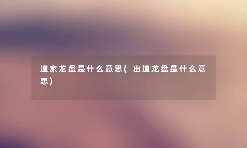 道家龙盘是什么意思(出道龙盘是什么意思)