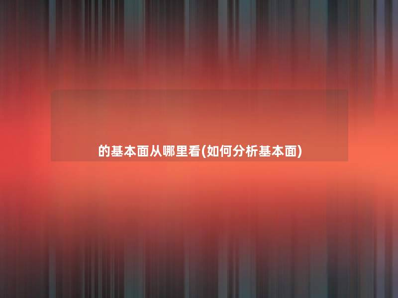 的基本面从哪里看(如何分析基本面)