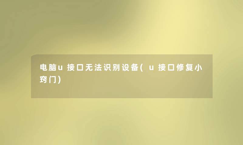 电脑u接口无法识别设备(u接口修复小窍门)
