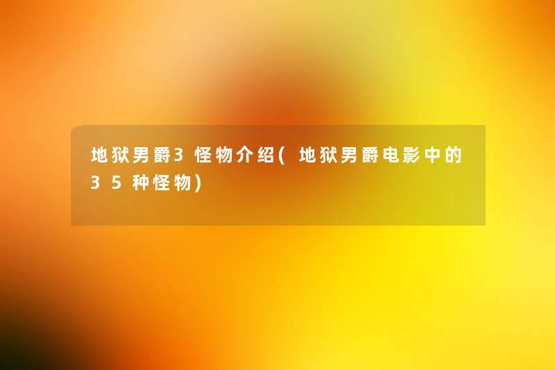 地狱男爵3怪物介绍(地狱男爵电影中的35种怪物)