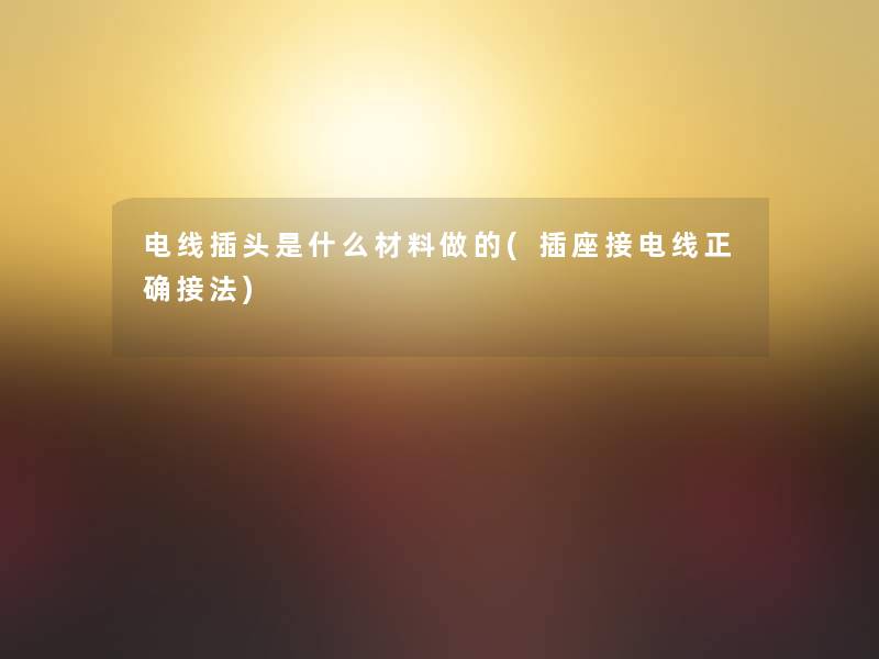 电线插头是什么材料做的(插座接电线正确接法)