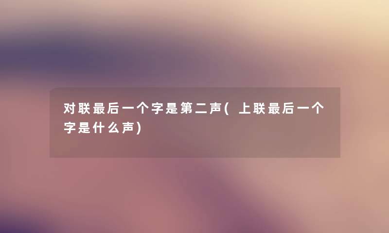 对联后一个字是第二声(上联后一个字是什么声)