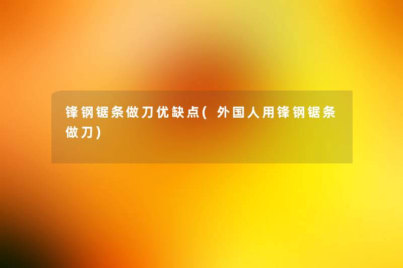 锋钢锯条做刀优缺点(外国人用锋钢锯条做刀)