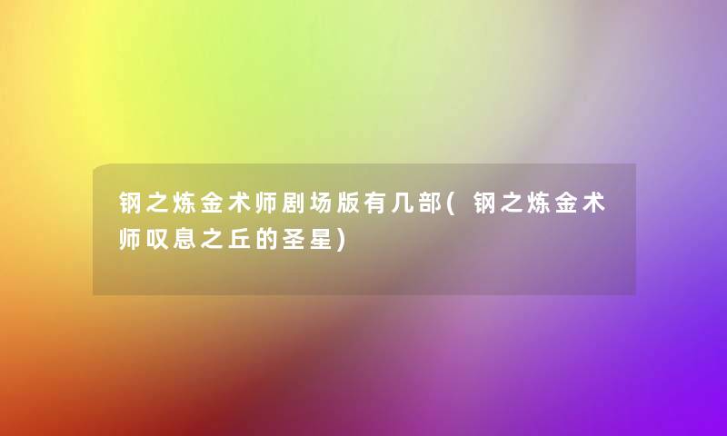 钢之炼金术师剧场版有几部(钢之炼金术师叹息之丘的圣星)
