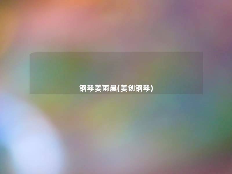 钢琴姜雨晨(姜创钢琴)
