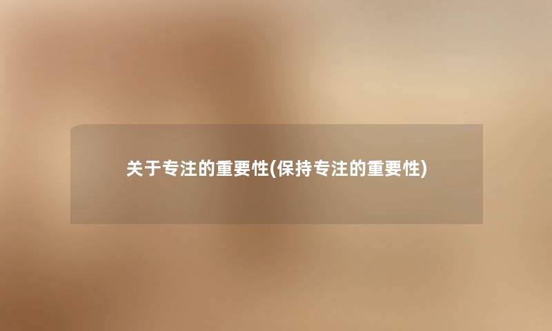 关于专注的重要性(保持专注的重要性)