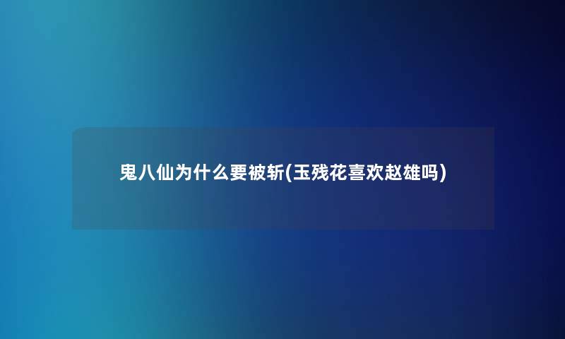 鬼八仙为什么要被斩(玉残花喜欢赵雄吗)
