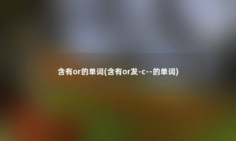 含有or的单词(含有or发-c--的单词)