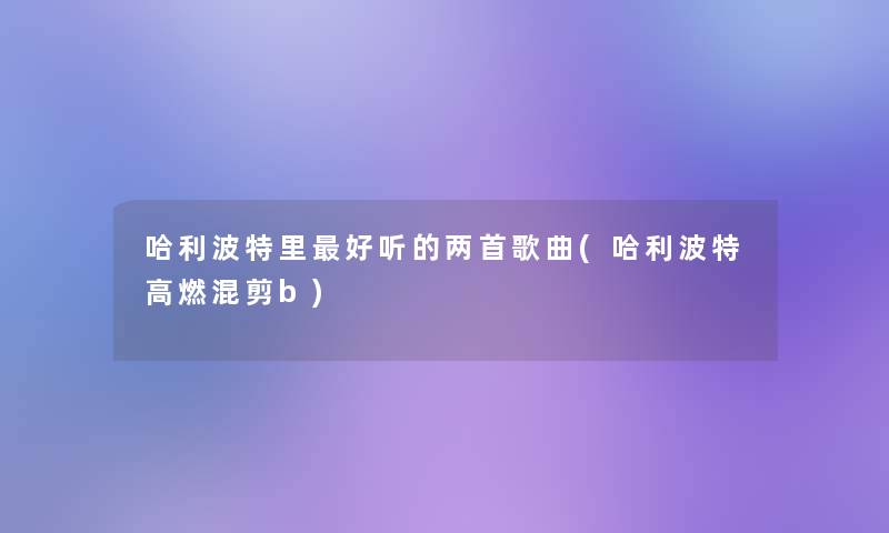 哈利波特里好听的两首歌曲(哈利波特高燃混剪b)