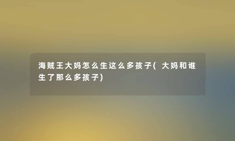 海贼王大妈怎么生这么多孩子(大妈和谁生了那么多孩子)