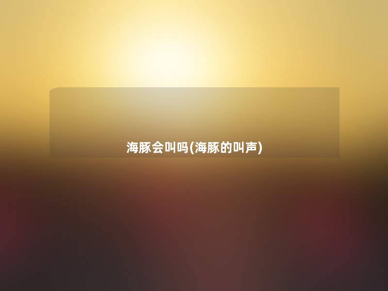 海豚会叫吗(海豚的叫声)