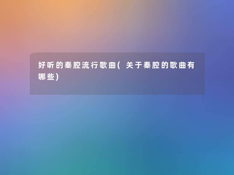 好听的秦腔流行歌曲(关于秦腔的歌曲有哪些)