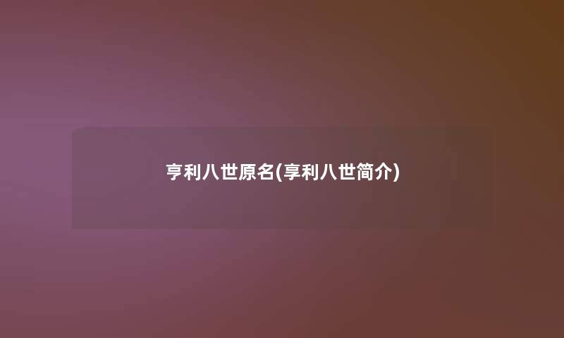 亨利八世原名(享利八世简介)