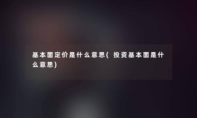 基本面定价是什么意思(投资基本面是什么意思)